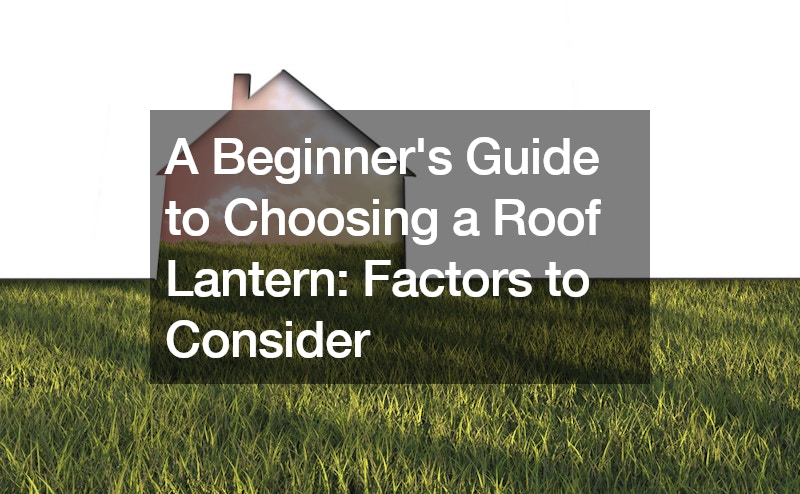 A Beginners Guide to Choosing a Roof Lantern Factors to Consider