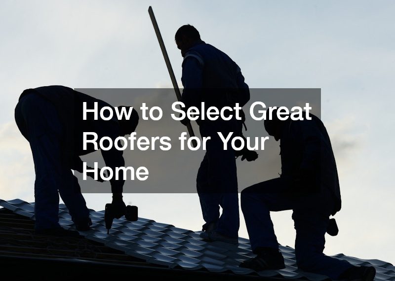 How to Select Great Roofers for Your Home