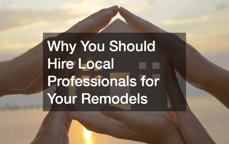 Why You Should Hire Local Professionals for Your Remodels