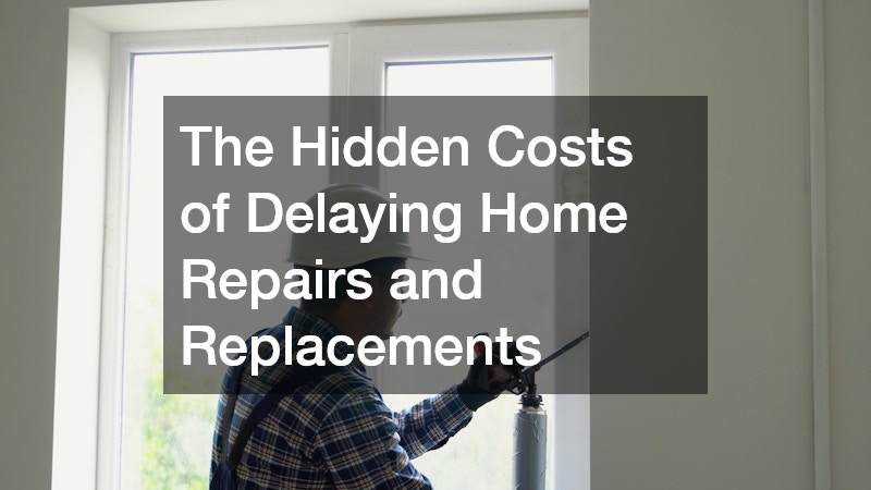 The Hidden Costs of Delaying Home Repairs and Replacements