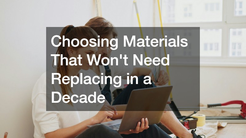 Choosing Materials That Won’t Need Replacing in a Decade